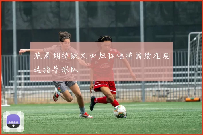 浓眉期待欧文回归称他将持续在场边指导球队