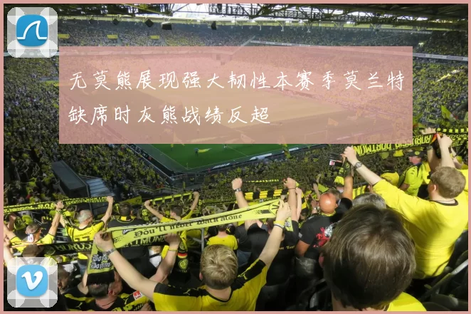 无莫熊展现强大韧性本赛季莫兰特缺席时灰熊战绩反超