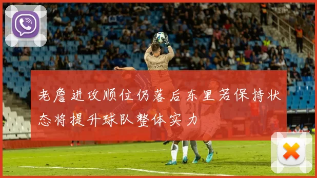 老詹进攻顺位仍落后东里若保持状态将提升球队整体实力