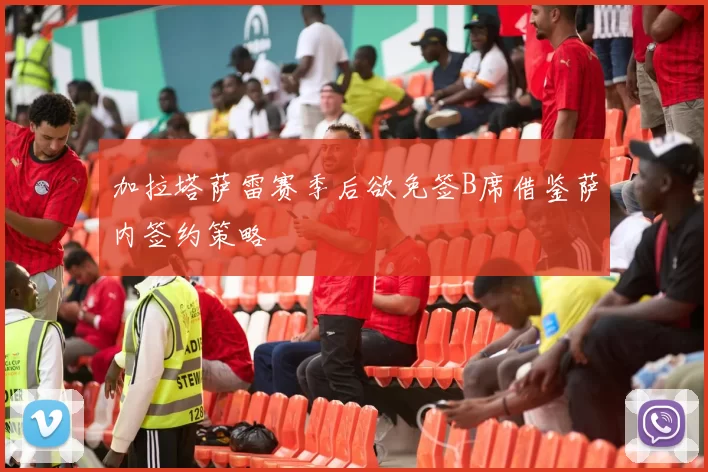 加拉塔萨雷赛季后欲免签B席借鉴萨内签约策略